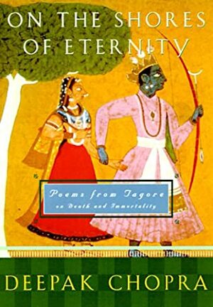On the Shores of Eternity: Poems from Tagore on Immortality and Beyond by Deepak Chopra, Rabindranath Tagore