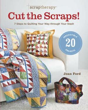 Scraptherapy(r) Cut the Scraps!: 7 Steps to Quilting Your Way Through Your Stash by Joan Ford
