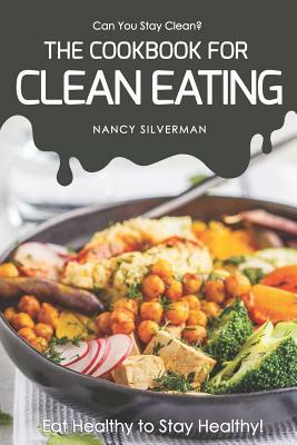 Can You Stay Clean? - The Cookbook for Clean Eating: Eat Healthy to Stay Healthy! by Nancy Silverman