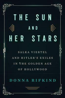 The Sun and Her Stars: Salka Viertel and Hitler's Exiles in the Golden Age of Hollywood by Donna Rifkind
