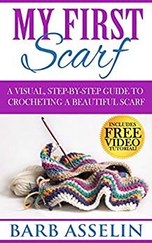 My First Scarf: A Visual, Step-by-Step Guide to Crocheting a Beautiful Scarf by Barb Asselin