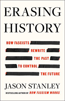 Erasing History: How Fascists Rewrite the Past to Control the Future by Jason Stanley