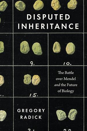 Disputed Inheritance: The Battle over Mendel and the Future of Biology by Gregory Radick