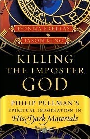 Killing the Imposter God: Philip Pullman's Spiritual Imagination in His Dark Materials by Jason Edward King, Donna Freitas
