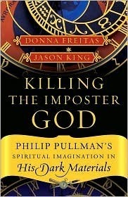 Killing the Imposter God: Philip Pullman's Spiritual Imagination in His Dark Materials by Donna Freitas, Jason Edward King