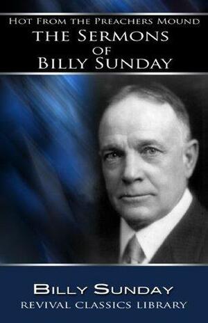 Hot From the Preachers Mound: The Sermons of Billy Sunday by Billy Sunday, Daniel K. Norris