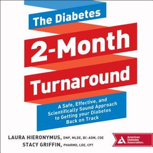 The Diabetes 2-Month Turnaround: A Safe, Effective, and Scientifically Sound Approach to Getting Your Diabetes Back on Track by Stacy Griffin, Laura Hieronymus