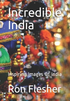 Incredible India: Inspiring Images Of India by Ron Flesher