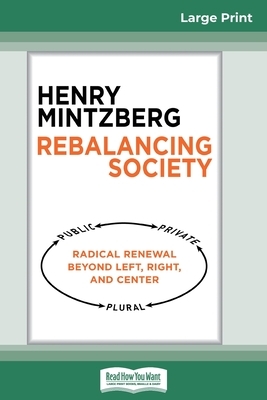 Rebalancing Society: Radical Renewal Beyond Left, Right, and Center (16pt Large Print Edition) by Henry Mintzberg