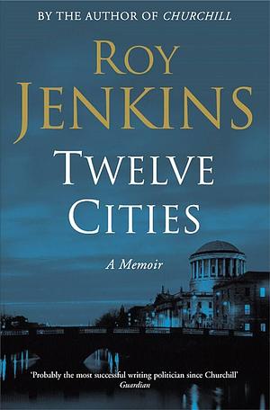 Twelve Cities: A Personal Memoir by Roy Jenkins