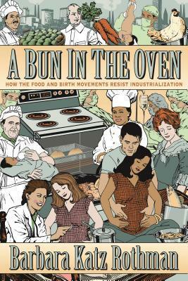 A Bun in the Oven: How the Food and Birth Movements Resist Industrialization by Barbara Katz Rothman