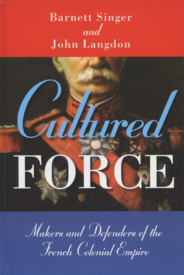 Cultured Force: Makers and Defenders of the French Colonial Empire by Barnett Singer, John Langdon