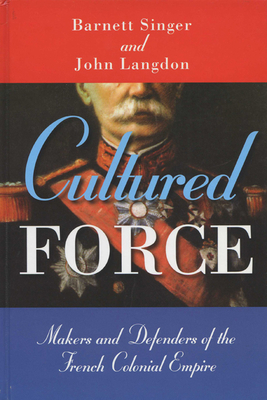 Cultured Force: Makers and Defenders of the French Colonial Empire by John Langdon, Barnett Singer