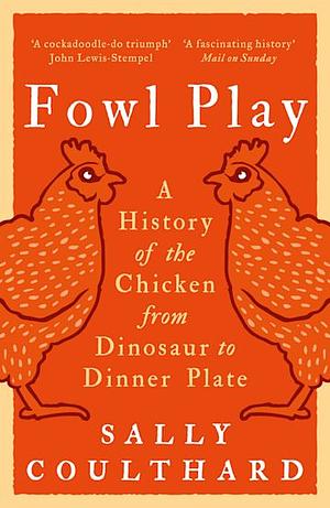 Fowl play: A history of the chicken frlom dinosaur to dinner plate by Sally Coulthard