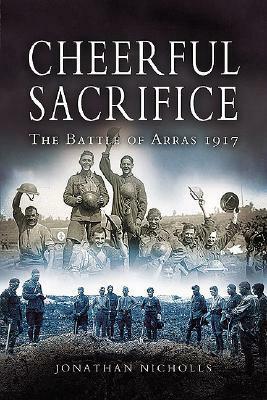 Cheerful Sacrifice: The Battle of Arras 1917 by Martin Middlebrook, Jonathan Nicholls