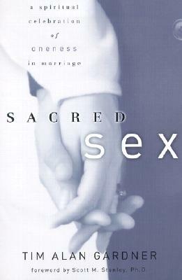 Sacred Sex: A Spiritual Celebration of Oneness in Marriage by Tim Alan Gardner