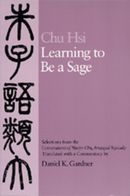 Learning to Be a Sage: Selections from the Conversations of Master Chu, Arranged Topically by Hsi Chu
