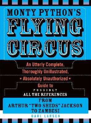 Monty Python's Flying Circus: An Utterly Complete, Thoroughly Unillustrated, Absolutely Unauthorized Guide to Possibly All the References by Darl Larsen