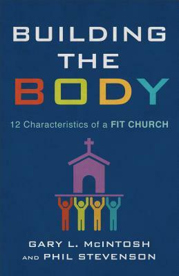 Building the Body: 12 Characteristics of a Fit Church by Phil Stevenson, Gary L. McIntosh