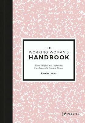 The Working Woman's Handbook: Ideas, Insights, and Inspiration for a Successful Creative Career by Phoebe Lovatt