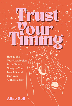 Trust Your Timing: How to Use Astrology to Navigate Your Love Life and Find Your Authentic Self by Alice Bell