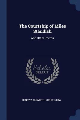 The Courtship of Miles Standish: And Other Poems by Henry Wadsworth Longfellow