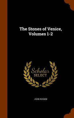 The Stones of Venice, Volumes 1-2 by John Ruskin