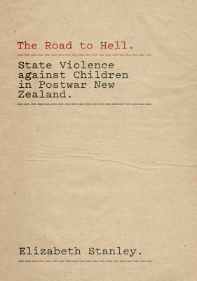 The Road to Hell: State Violence Against Children in Postwar New Zealand by Elizabeth A. Stanley