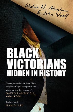 Black Victorians: Hidden in History by John Woolf, Keshia N. Abraham