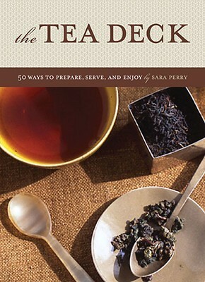 Tea Deck: 50 Ways to Prepare, Serve, and Enjoy by Sara Perry