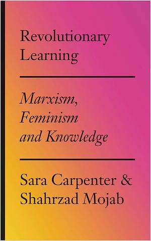 Revolutionary Learning: Marxism, Feminism and Knowledge by Shahrzad Mojab, Sara Carpenter