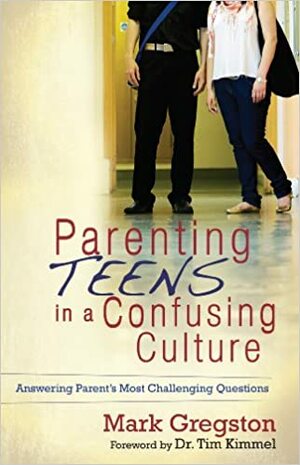 Parenting Teens in a Confusing Culture: Answering Parent's Most Challenging Questions by Mark Gregston, Tim Kimmel