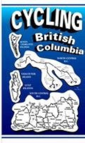 Cycling British Columbia : Pedalling the Highways and Byways by Paul Wood
