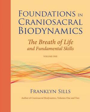 Foundations in Craniosacral Biodynamics, Volume One: The Breath of Life and Fundamental Skills by Franklyn Sills