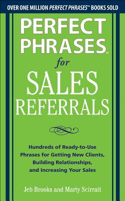 Perfect Phrases for Sales Referrals: Hundreds of Ready-To-Use Phrases for Getting New Clients, Building Relationships, Increasing Your Sales by Jeb Brooks, Marty Scirratt