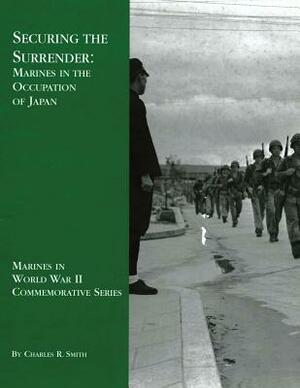 Securing the Surrender: Marines in the Occupation of Japan by Charles R. Smith