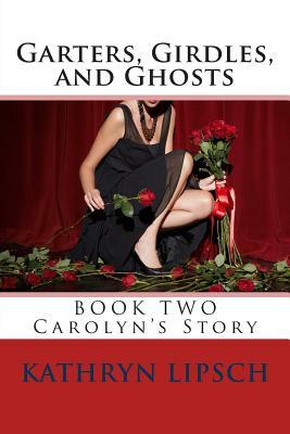 Garters, Girdles, and Ghosts: Carolyn's Story by Kathryn Lipsch