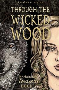 Through the Wicked Wood : Enchantress Awakens Book One by Kristen R. Moore