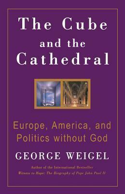 The Cube and the Cathedral: Europe, America, and Politics Without God by George Weigel