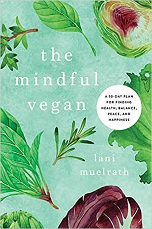 The Mindful Vegan: A 30-Day Plan for Finding Health, Balance, Peace, and Happiness by Lani Muelrath