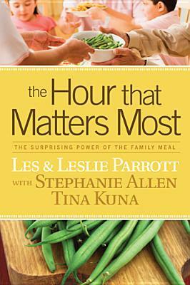 The Hour That Matters Most: The Surprising Power of the Family Meal by Les Parrott III, Stephanie Allen, Leslie Parrott, Tina Kuna