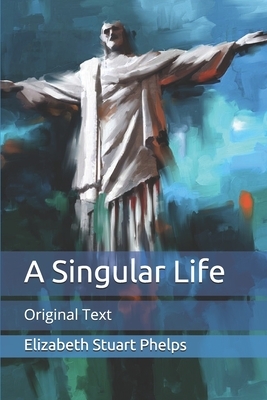 A Singular Life: Original Text by Elizabeth Stuart Phelps