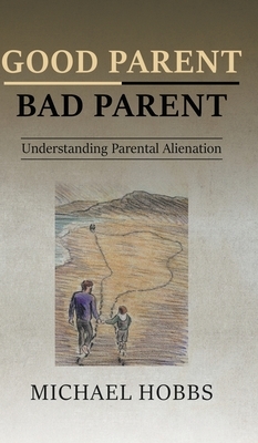 Good Parent - Bad Parent: Understanding Parental Alienation by Michael Hobbs