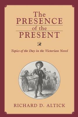 Presence of the Present: Topics of the Day in the Victorian Novel by Richard D. Altick