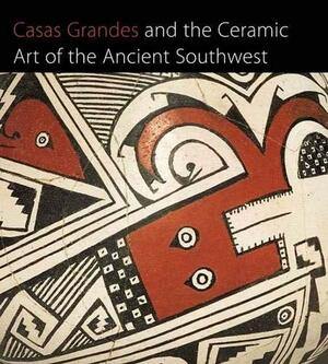 Casas Grandes and the Ceramic Art of the Ancient Southwest by Richard F. Townsend, Ken Kokrda, Barbara Moulard