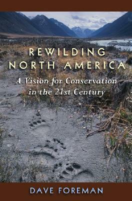 Rewilding North America: A Vision for Conservation in the 21st Century by Dave Foreman