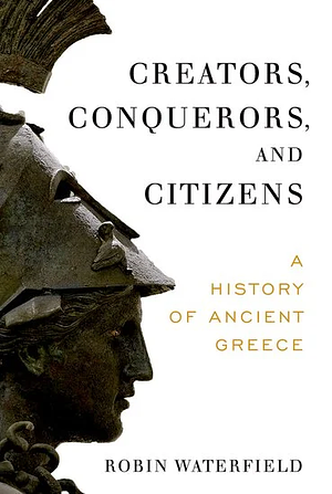 Creators, Conquerors, and Citizens: A History of Ancient Greece by Robin Waterfield