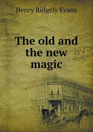 The Old and the New Magic by Henry Ridgely Evans