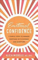 Emotional Confidence: 3 Simple Steps to Manage Emotions with Science and Scripture by Alicia Michelle ACC, CPLC