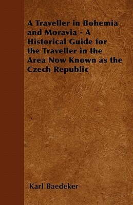 A Traveller in Bohemia and Moravia - A Historical Guide for the Traveller in the Area Now Known as the Czech Republic by Karl Baedeker